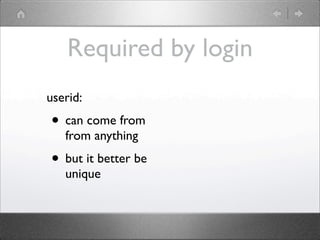 Required by login
userid:
• can come from
   from anything
• but it better be
   unique
 