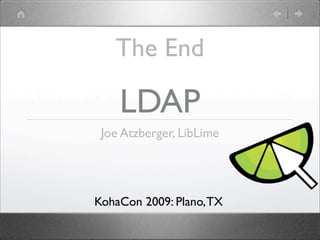 The End

    LDAP
 Joe Atzberger, LibLime




KohaCon 2009: Plano, TX
 
