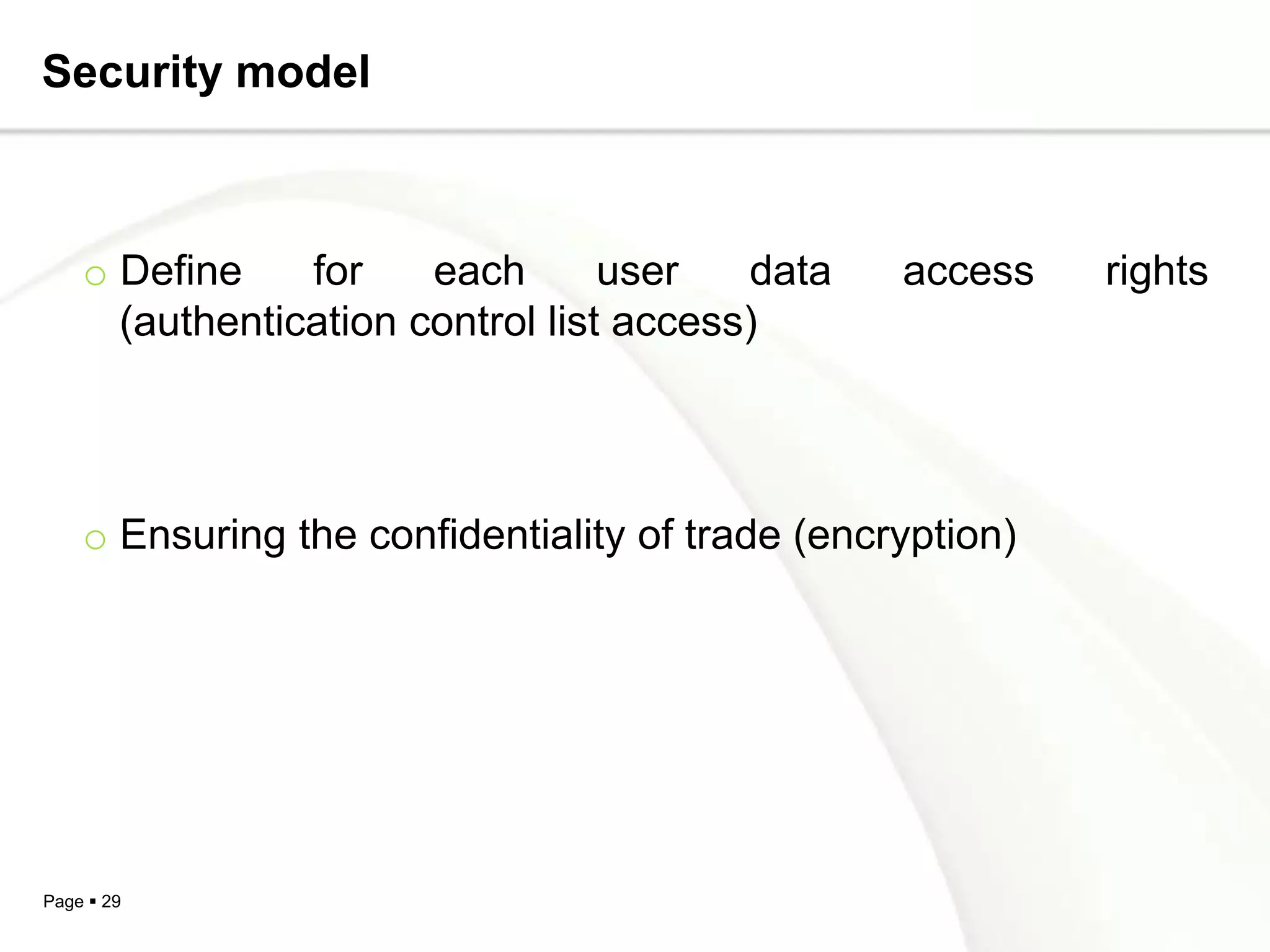 Security model



    o Define    for    each       user   data    access    rights
      (authentication control list access)




    o Ensuring the confidentiality of trade (encryption)




Page  29
 