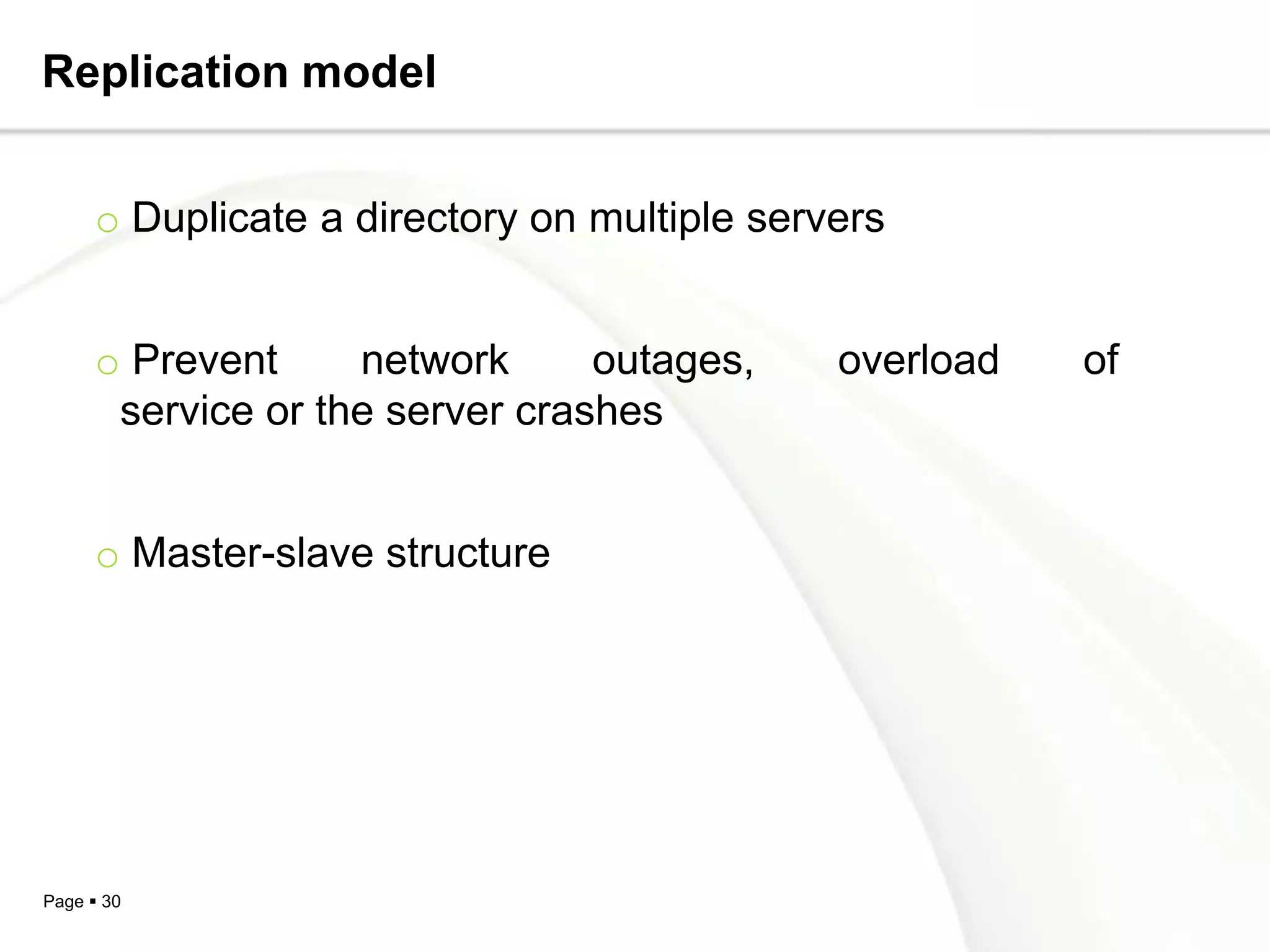Replication model


     o Duplicate a directory on multiple servers


     o Prevent     network      outages,     overload   of
      service or the server crashes


     o Master-slave structure




Page  30
 