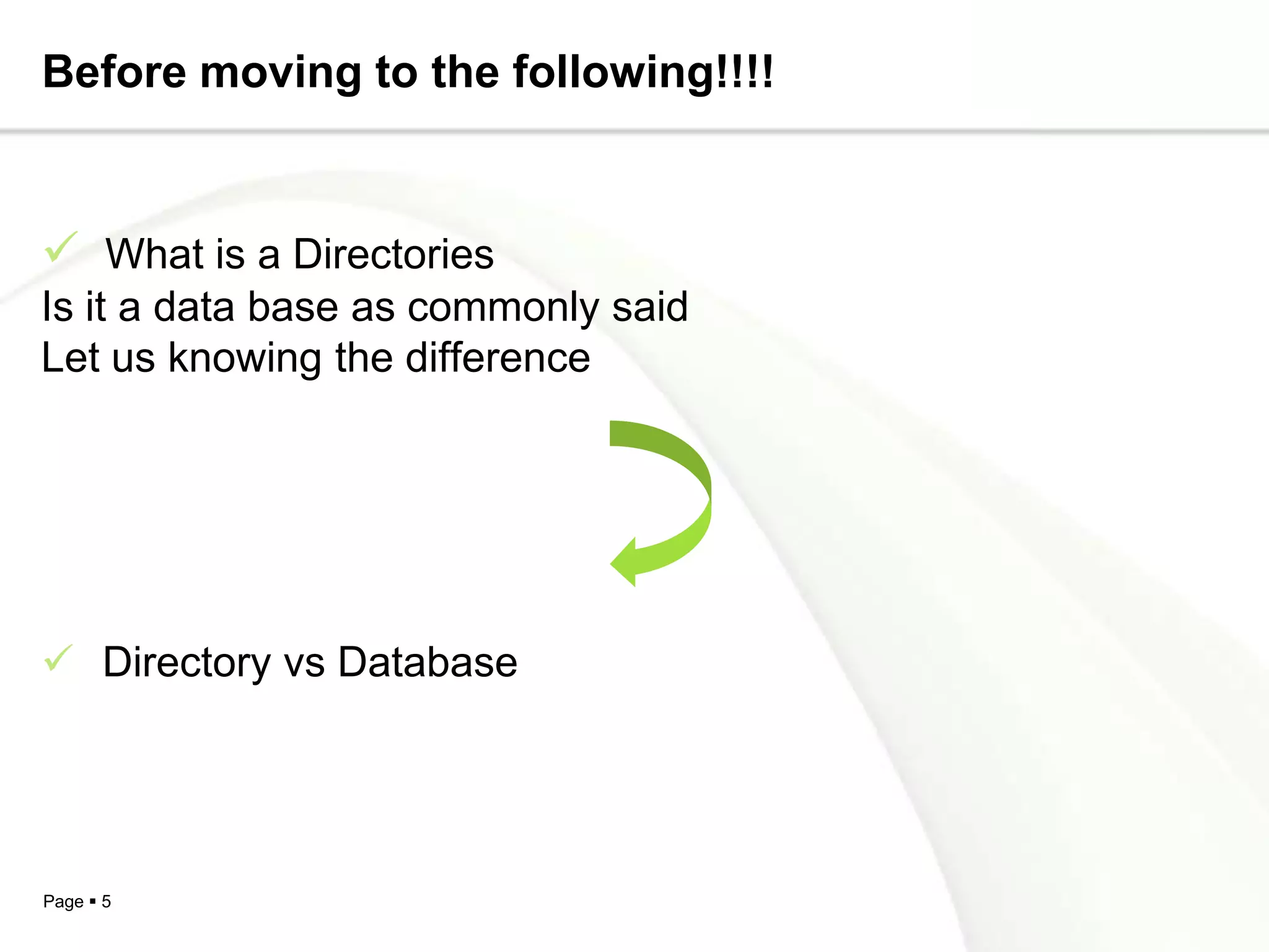 Before moving to the following!!!!


 What is a Directories
Is it a data base as commonly said
Let us knowing the difference




 Directory vs Database




Page  5
 