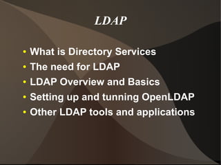 LDAP

●   What is Directory Services
●   The need for LDAP
●   LDAP Overview and Basics
●   Setting up and tunning OpenLDAP
●   Other LDAP tools and applications
 