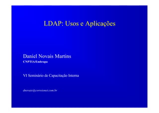 LDAP: Usos e Aplicações



Daniel Novais Martins
CNPTIA/Embrapa



VI Seminário de Capacitação Interna


dnovais@correionet.com.br
 
