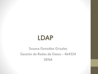 LDAP
Susana González Grisales
Gestión de Redes de Datos – 464324
SENA
 