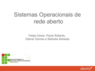 Sistemas Operacionais de
rede aberto
Felipe Cesar, Paulo Roberto,
Odmar Gomes e Nathalia Almeida
 