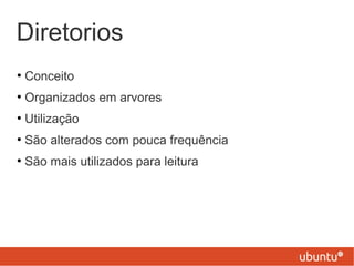Diretorios
●
Conceito
●
Organizados em arvores
●
Utilização
●
São alterados com pouca frequência
●
São mais utilizados para leitura
 