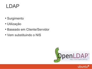 LDAP
●
Surgimento
●
Utilização
●
Baseado em Cliente/Servidor
●
Vem substituindo o NIS
 