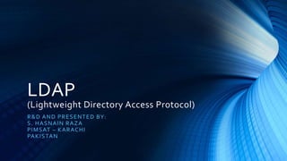 LDAP
(Lightweight Directory Access Protocol)
R&D AND PRESENTED BY:
S. HASNAIN RAZA
PIMSAT – KARACHI
PAKISTAN
 