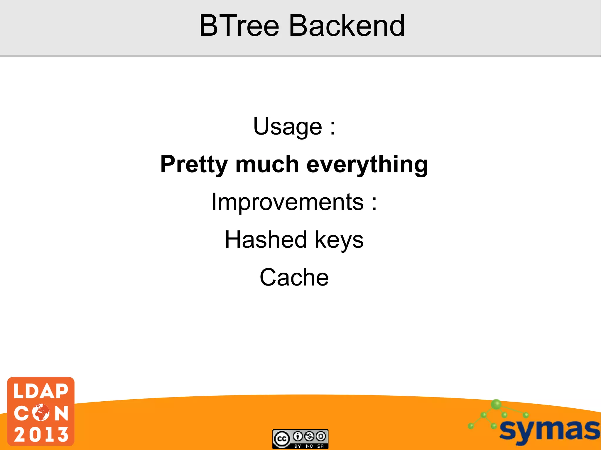 BTree Backend
Usage :
Pretty much everything
Improvements :
Hashed keys
Cache

 
