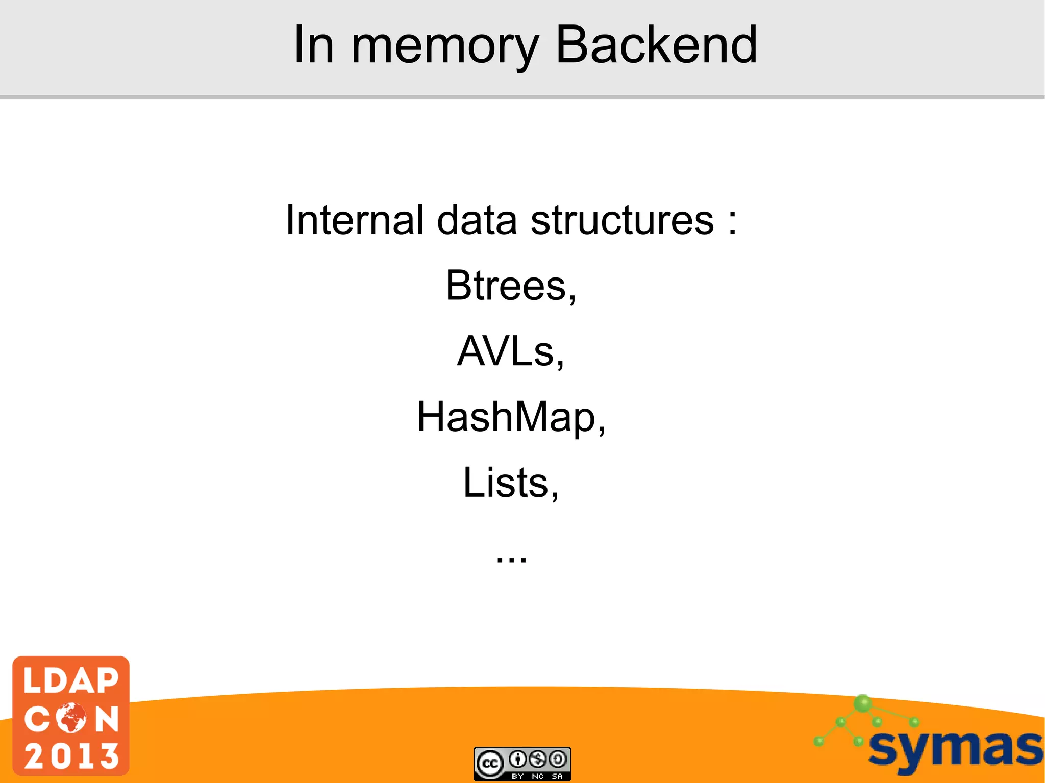 In memory Backend
Internal data structures :
Btrees,
AVLs,
HashMap,
Lists,
...

 