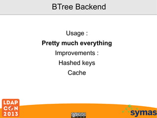 BTree Backend
Usage :
Pretty much everything
Improvements :
Hashed keys
Cache

 
