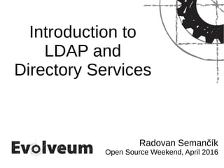 Introduction to
LDAP and
Directory Services
Radovan Semančík
Open Source Weekend, April 2016
 