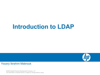 Introduction to LDAP




Yousry Ibrahim Mabrouk

   ©2009 Hewlett-Packard Development Company, L.P.
   The information contained herein is subject to change without notice.
 