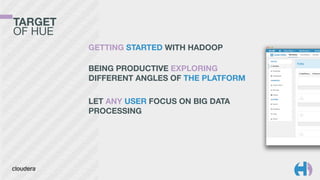 TARGET 
OF HUE
GETTING STARTED WITH HADOOP
 
BEING PRODUCTIVE EXPLORING
DIFFERENT ANGLES OF THE PLATFORM
!
LET ANY USER FOCUS ON BIG DATA
PROCESSING 
 
