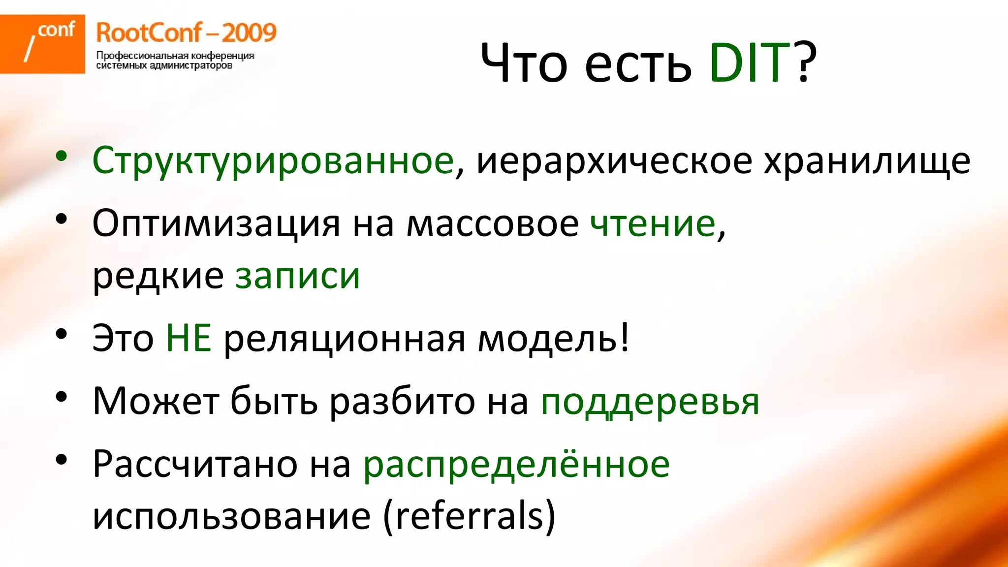 Что есть  DIT ? C труктурированное , иерархическое хранилище Оптимизация на массовое  чтение , редкие  записи Это  НЕ  реляционная модель ! Может быть разбито на  поддеревья Рассчитано на  распределённое использование ( referrals) 