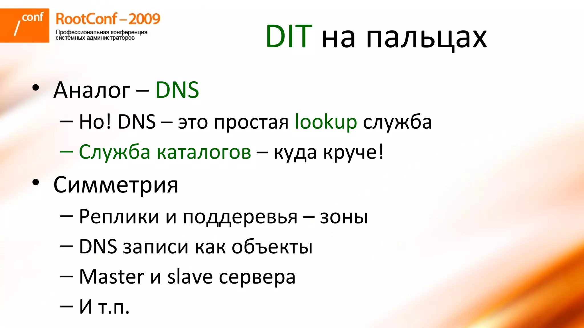 DIT  на пальцах Аналог –  DNS Но!  DNS –  это простая  lookup   служба Служба каталогов  – куда круче! Симметрия Реплики и поддеревья – зоны DNS  записи как объекты Master  и  slave  сервера И т.п. 