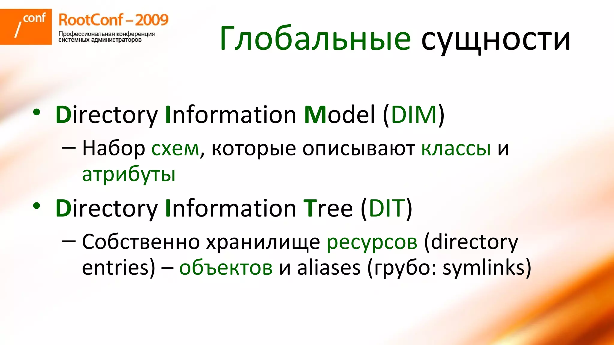 Глобальные  сущности D irectory  I nformation  M odel ( DIM ) Набор  схем , которые описывают  классы  и  атрибуты D irectory  I nformation  T ree ( DIT ) Собственно хранилище  ресурсов  ( directory entries) –  объектов  и  aliases ( грубо : symlinks) 