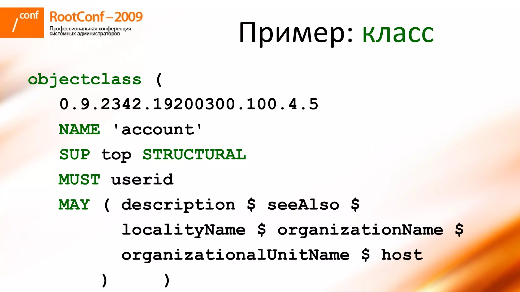 Пример:  класс objectclass  ( 0.9.2342.19200300.100.4.5 NAME  'account' SUP  top  STRUCTURAL MUST  userid MAY  ( description $ seeAlso $ localityName $ organizationName $ organizationalUnitName $ host )   ) 
