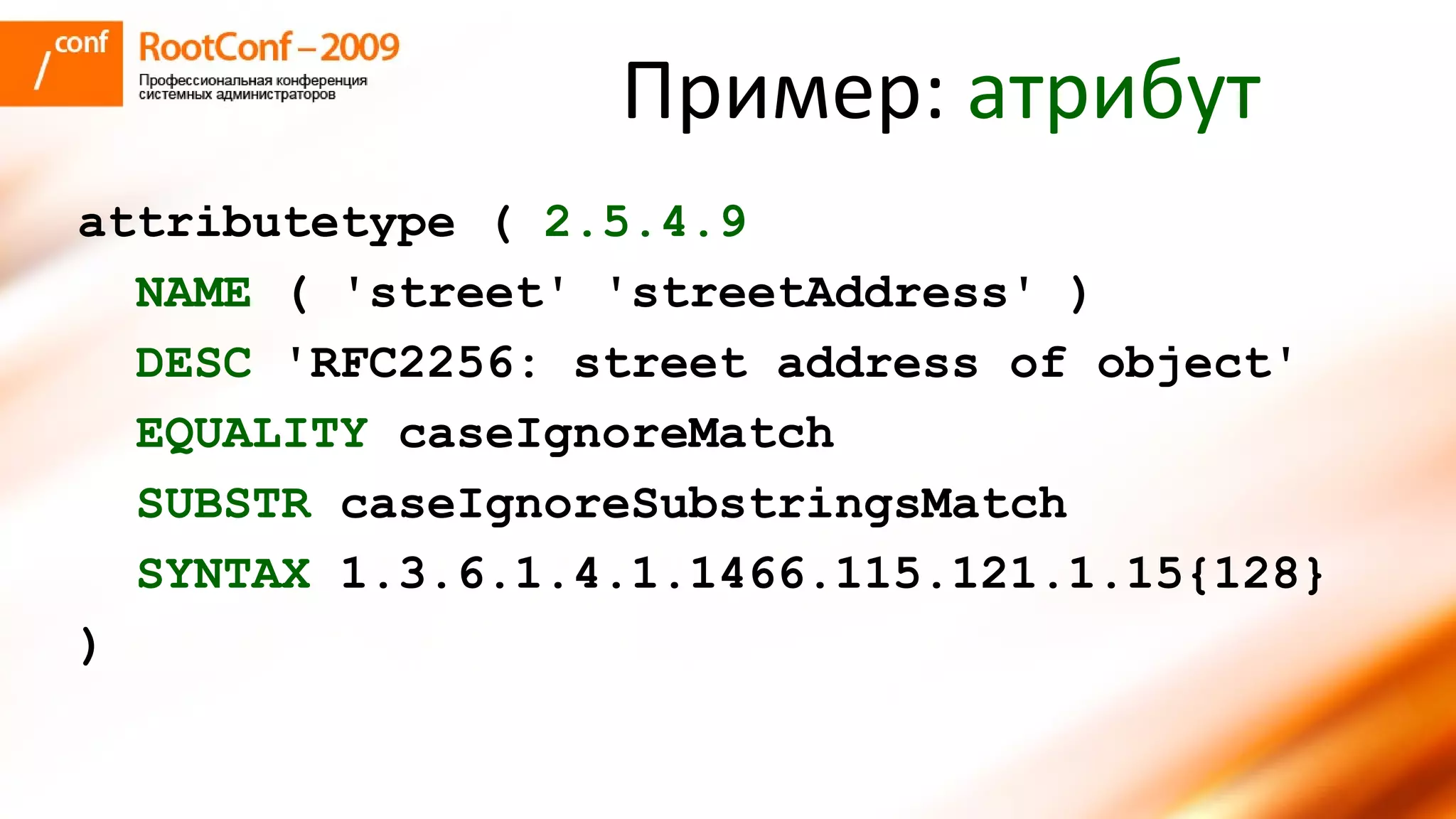 Пример:  атрибут attributetype (  2.5.4.9 NAME  ( 'street' 'streetAddress' ) DESC  'RFC2256: street address of object' EQUALITY  caseIgnoreMatch SUBSTR  caseIgnoreSubstringsMatch SYNTAX  1.3.6.1.4.1.1466.115.121.1.15{128} ) 