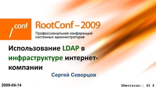 Сергей   Скворцов Использование  LDAP  в  инфраструктуре  интернет-компании 200 9 -0 4 - 14 $Revision::   45   $ 
