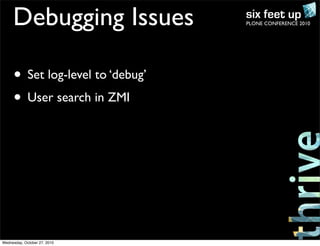 PLONE CONFERENCE 2010Debugging Issues
• Set log-level to ‘debug’
• User search in ZMI
Wednesday, October 27, 2010
 