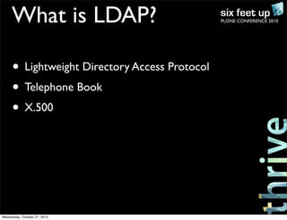 PLONE CONFERENCE 2010What is LDAP?
• Lightweight Directory Access Protocol
• Telephone Book
• X.500
Wednesday, October 27, 2010
 