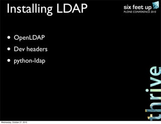 PLONE CONFERENCE 2010Installing LDAP
• OpenLDAP
• Dev headers
• python-ldap
Wednesday, October 27, 2010
 