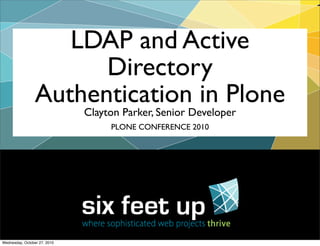 Clayton Parker, Senior Developer
LDAP and Active
Directory
Authentication in Plone
PLONE CONFERENCE 2010
Wednesday, October 27, 2010
 
