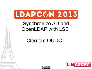 Synchronize AD and
OpenLDAP with LSC
Clément OUDOT

 