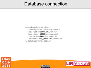 Database connection

<databaseConnection>
<name>jdbc-src-conn</name>
<url>jdbc:JDBC_URL</url>
<username>USER</username>
<password>PWD</password>
<driver>JDBC_DRIVER</driver>
</databaseConnection>

 