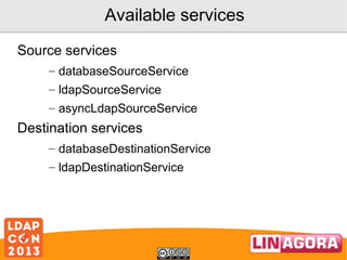 Available services
Source services
– databaseSourceService
– ldapSourceService
– asyncLdapSourceService

Destination services
– databaseDestinationService
– ldapDestinationService

 
