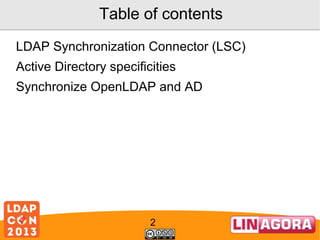 Table of contents
LDAP Synchronization Connector (LSC)
Active Directory specificities
Synchronize OpenLDAP and AD

2

 
