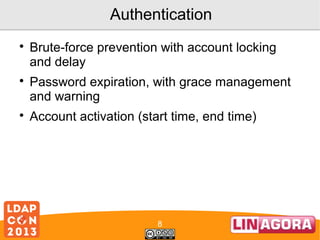 Authentication






Brute-force prevention with account locking
and delay
Password expiration, with grace management
and warning
Account activation (start time, end time)

8

 