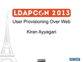 User Provisioning Over Web
Kiran Ayyagari

 