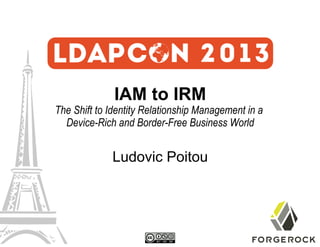 IAM to IRM

The Shift to Identity Relationship Management in a
Device-Rich and Border-Free Business World

Ludovic Poitou

 