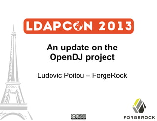 An update on the
OpenDJ project
Ludovic Poitou – ForgeRock

 