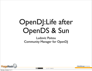 OpenDJ:Life after
                          OpenDS & Sun
                                Ludovic Poitou
                          Community Manager for OpenDJ




                                        (cc) 2011 ForgeRock

Monday, October 10, 11
 