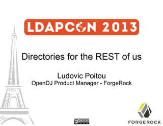 Directories for the REST of us
Ludovic Poitou

OpenDJ Product Manager - ForgeRock

 