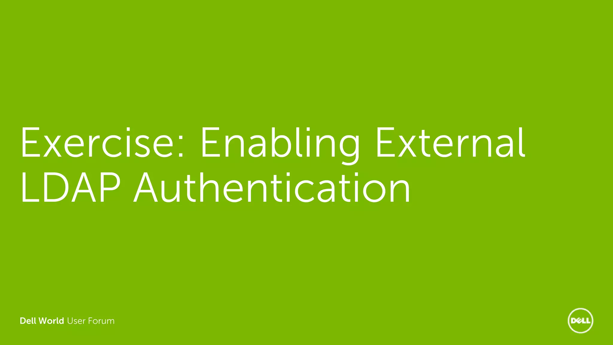 Dell World User Forum
Exercise: Enabling External
LDAP Authentication
 
