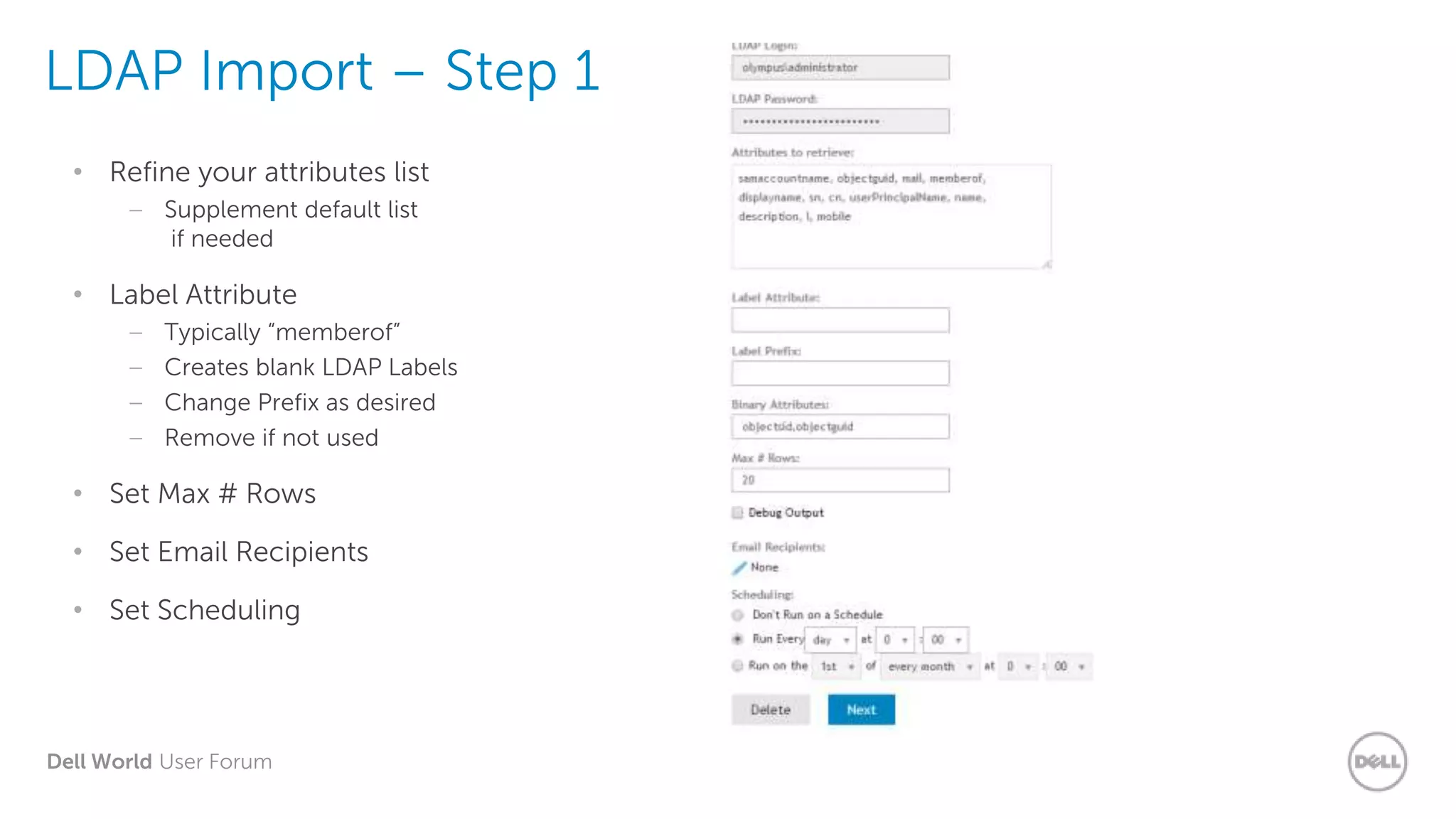 Dell World User Forum
LDAP Import – Step 1
• Refine your attributes list
– Supplement default list
if needed
• Label Attribute
– Typically “memberof”
– Creates blank LDAP Labels
– Change Prefix as desired
– Remove if not used
• Set Max # Rows
• Set Email Recipients
• Set Scheduling
 