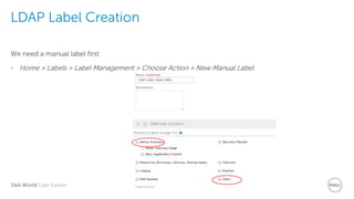 Dell World User Forum
LDAP Label Creation
We need a manual label first
• Home > Labels > Label Management > Choose Action > New Manual Label
 