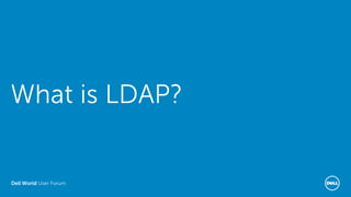 Dell World User Forum
What is LDAP?
 