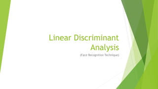 Linear Discriminant
Analysis
(Face Recognition Technique)
 