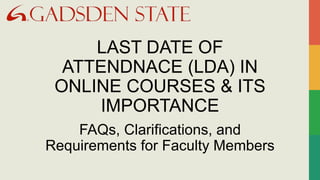 LAST DATE OF
ATTENDNACE (LDA) IN
ONLINE COURSES & ITS
IMPORTANCE
FAQs, Clarifications, and
Requirements for Faculty Members
 