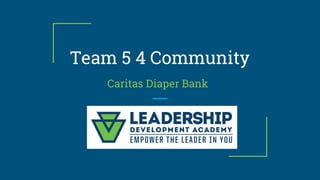 Team 5 4 Community
Caritas Diaper Bank
 