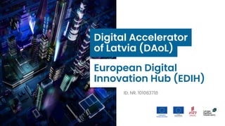 Digital Accelerator
of Latvia (DAoL)​
ID. NR. 101083718
European Digital
Innovation Hub (EDIH)​
 