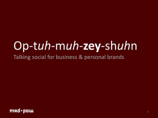 Op-tuh-muh-zey-shuhn
Talking social for business & personal brands




                                                1
 