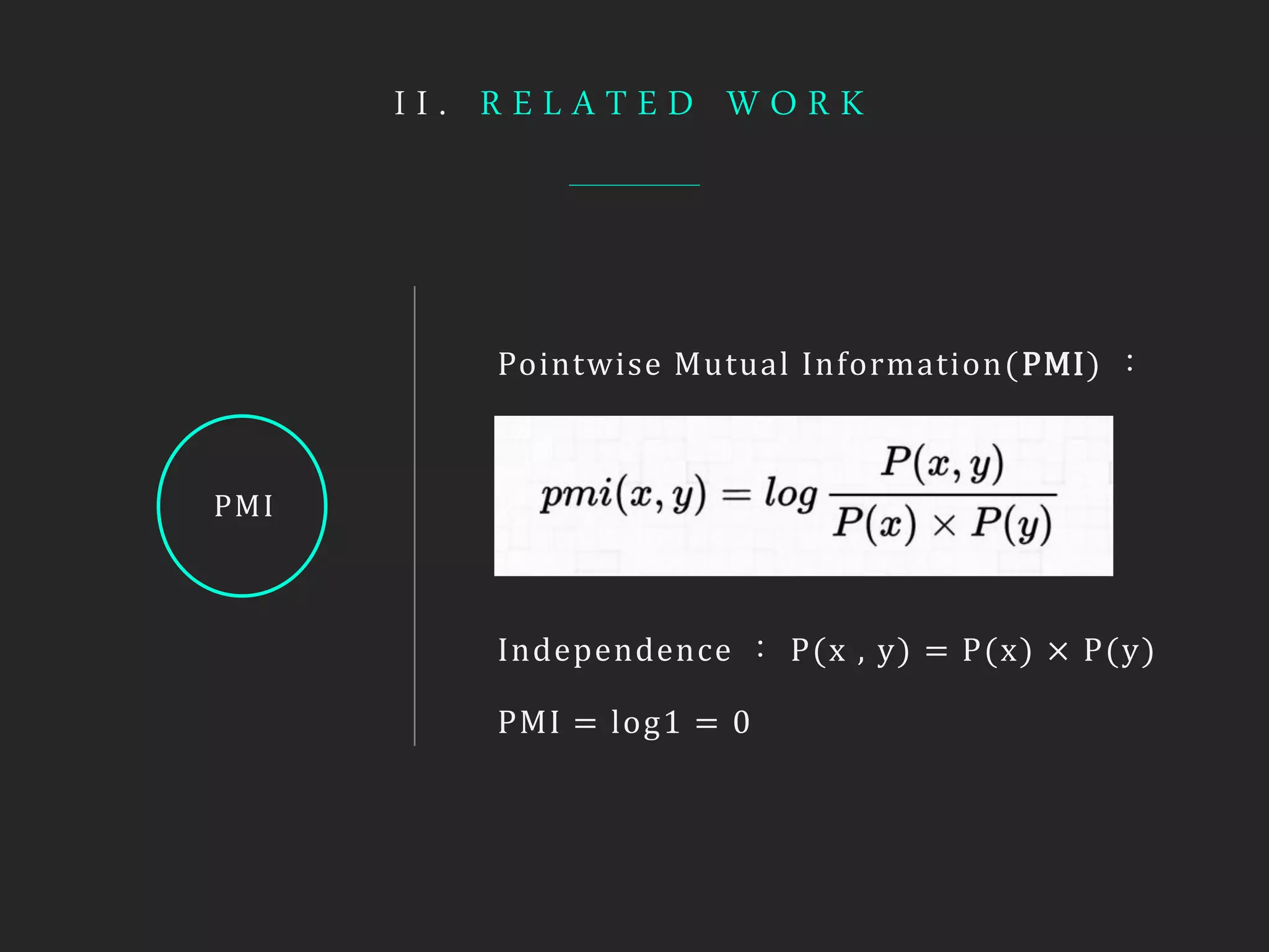 I I . R E L A T E D W O R K
Pointwise Mutual Information(PMI) ：
PMI
Independence ： P(x , y) = P(x) × P(y)
PMI = log1 = 0
 