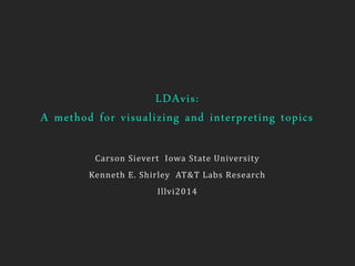 LDAvis:
A method for visualizing and interpreting topics
Carson Sievert Iowa State University
Kenneth E. Shirley AT&T Labs Research
Illvi2014
 
