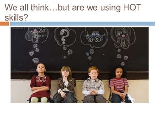 We all think…but are we using HOT
skills?
 